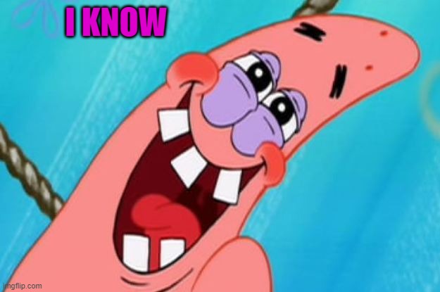 patrick star | I KNOW | image tagged in patrick star | made w/ Imgflip meme maker