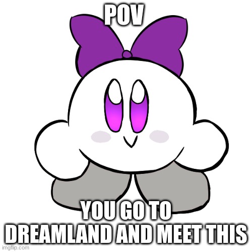 kirby roleplay. | POV; YOU GO TO DREAMLAND AND MEET THIS | image tagged in kirby,roleplay,kirby and the forgotten land | made w/ Imgflip meme maker