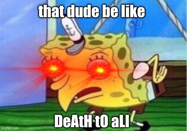 that dude be like DeAtH tO aLl | made w/ Imgflip meme maker