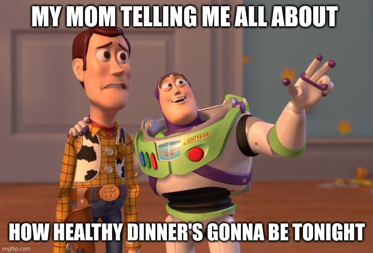 Moms be like | MY MOM TELLING ME ALL ABOUT; HOW HEALTHY DINNER'S GONNA BE TONIGHT | image tagged in memes,x x everywhere | made w/ Imgflip meme maker