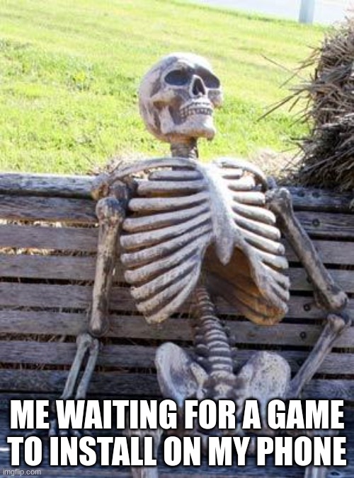 It Takes To Long | ME WAITING FOR A GAME TO INSTALL ON MY PHONE | image tagged in memes,waiting skeleton | made w/ Imgflip meme maker