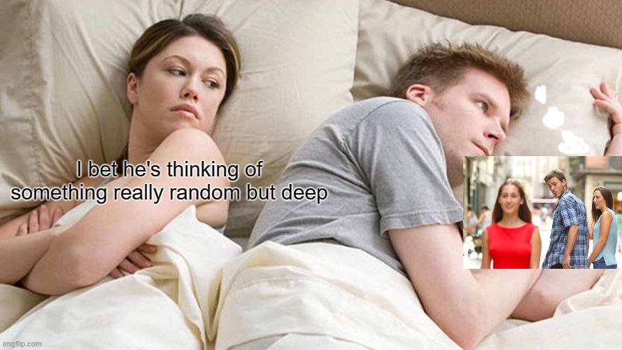 A clever twist on an old classic | I bet he's thinking of something really random but deep | image tagged in memes,i bet he's thinking about other women | made w/ Imgflip meme maker