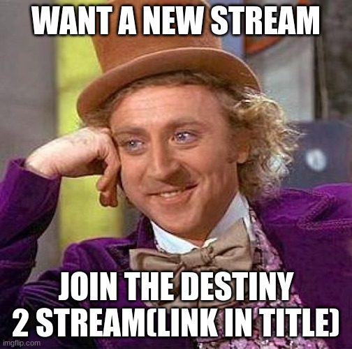 https://imgflip.com/m/destiny_2_the_stream (link to stream) | WANT A NEW STREAM; JOIN THE DESTINY 2 STREAM(LINK IN TITLE) | image tagged in memes,creepy condescending wonka | made w/ Imgflip meme maker