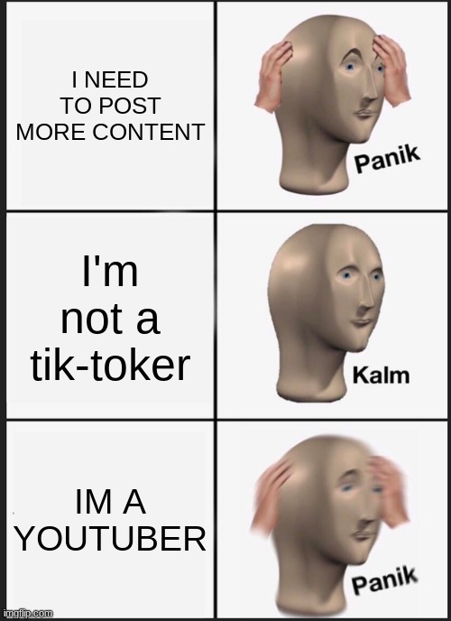 Panik Kalm Panik Meme | I NEED TO POST MORE CONTENT; I'm not a tik-toker; IM A YOUTUBER | image tagged in memes,panik kalm panik | made w/ Imgflip meme maker