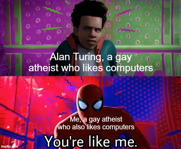 Alan Turing, a gay atheist who likes computers Me, a gay atheist who also likes computers | made w/ Imgflip meme maker