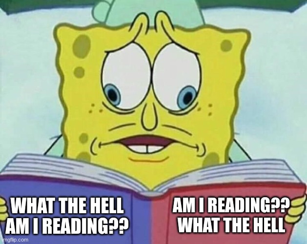 yes | AM I READING?? WHAT THE HELL; WHAT THE HELL AM I READING?? | image tagged in cross eyed spongebob | made w/ Imgflip meme maker