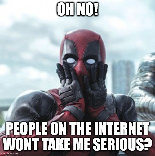 Deadpool - oh no! | OH NO! PEOPLE ON THE INTERNET WONT TAKE ME SERIOUS? | image tagged in deadpool - oh no | made w/ Imgflip meme maker