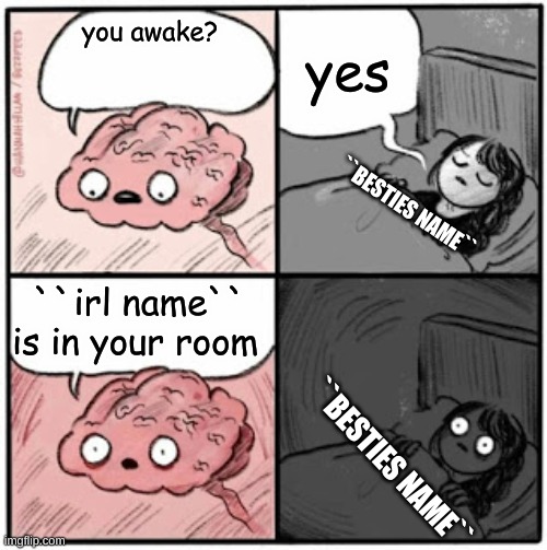 IM IN YOUR ROOM | yes; you awake? ``BESTIES NAME``; ``irl name`` is in your room; ``BESTIES NAME`` | image tagged in brain before sleep | made w/ Imgflip meme maker