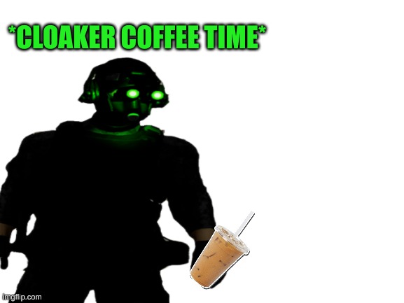 *CLOAKER COFFEE TIME* | made w/ Imgflip meme maker