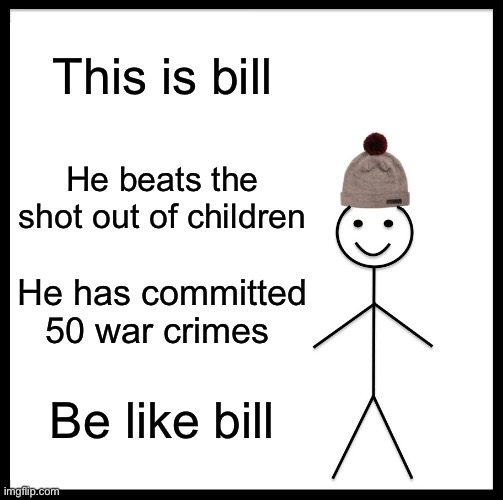 Be Like Bill | This is bill; He beats the shot out of children; He has committed 50 war crimes; Be like bill | image tagged in memes,be like bill | made w/ Imgflip meme maker