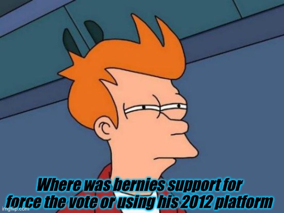 Futurama Fry Meme | Where was bernies support for force the vote or using his 2012 platform | image tagged in memes,futurama fry | made w/ Imgflip meme maker