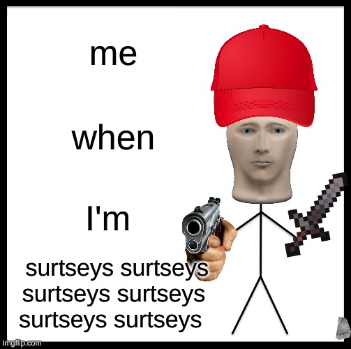 yes | me; when; I'm; surtseys surtseys surtseys surtseys surtseys surtseys | image tagged in memes,be like bill | made w/ Imgflip meme maker