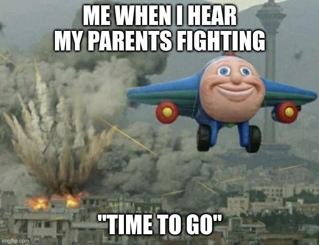 Thomas airplane meme | ME WHEN I HEAR MY PARENTS FIGHTING; "TIME TO GO" | image tagged in thomas airplane meme | made w/ Imgflip meme maker