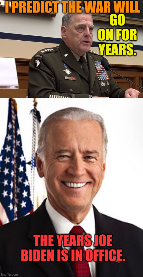 Isn't That The Way It Goes? | I PREDICT THE WAR WILL; GO ON FOR YEARS. THE YEARS JOE BIDEN IS IN OFFICE. | image tagged in general mark milley,war,years,joe biden in office,memes,politics | made w/ Imgflip meme maker
