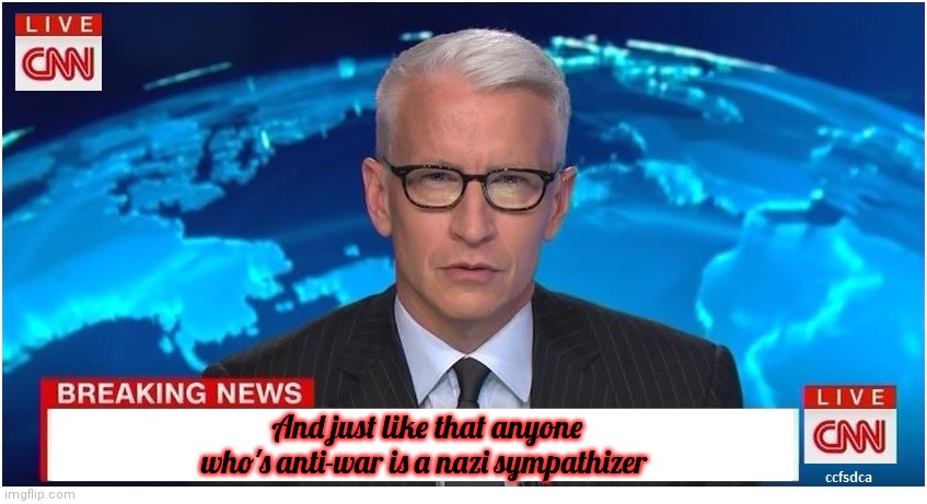 CNN Breaking News Anderson Cooper | And just like that anyone who's anti-war is a nazi sympathizer | image tagged in cnn breaking news anderson cooper | made w/ Imgflip meme maker