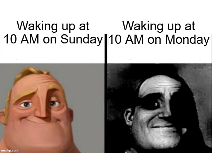 Relatable? | Waking up at 10 AM on Monday; Waking up at 10 AM on Sunday | image tagged in teacher's copy,memes | made w/ Imgflip meme maker