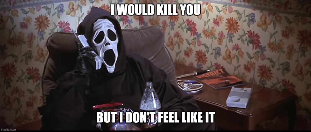 Ghostface chillin killin | I WOULD KILL YOU; BUT I DON'T FEEL LIKE IT | image tagged in ghostface chillin killin,scary movie,just chillin' | made w/ Imgflip meme maker