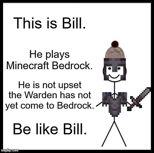 Be Like Bill | This is Bill. He plays Minecraft Bedrock. He is not upset the Warden has not yet come to Bedrock. Be like Bill. | image tagged in memes,be like bill | made w/ Imgflip meme maker