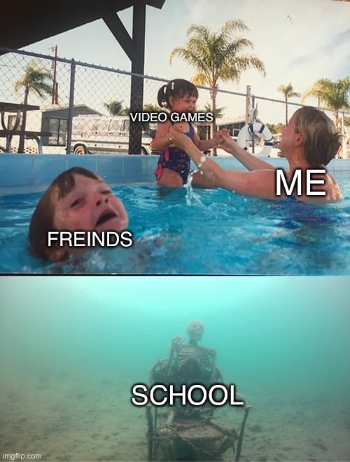 Life | VIDEO GAMES; ME; FREINDS; SCHOOL | image tagged in mother ignoring kid drowning in a pool,fun | made w/ Imgflip meme maker