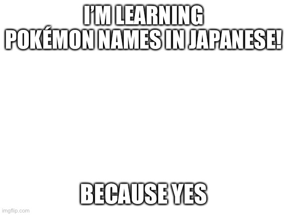 Darkrai’s name is literally Dark Dark, and that’s hilarious | I’M LEARNING POKÉMON NAMES IN JAPANESE! BECAUSE YES | image tagged in blank white template | made w/ Imgflip meme maker