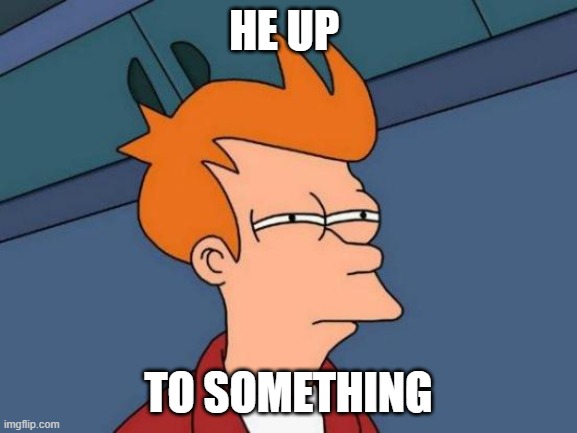 comment 8 | HE UP; TO SOMETHING | image tagged in memes,futurama fry | made w/ Imgflip meme maker