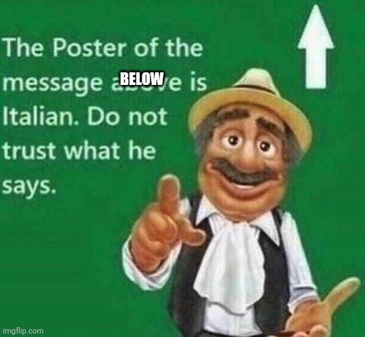 The post above is italian | BELOW | image tagged in the post above is italian | made w/ Imgflip meme maker