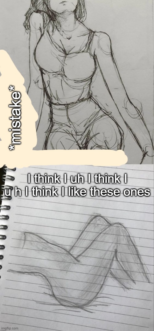 TY TO THE PPL WHO SAW THE FIRST TWOOOOO- I think I'm getting better at it | *mistake*; I think I uh I think I u h I think I like these ones | made w/ Imgflip meme maker