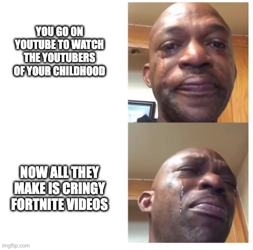Crying man | YOU GO ON YOUTUBE TO WATCH THE YOUTUBERS OF YOUR CHILDHOOD; NOW ALL THEY MAKE IS CRINGY FORTNITE VIDEOS | image tagged in crying man | made w/ Imgflip meme maker