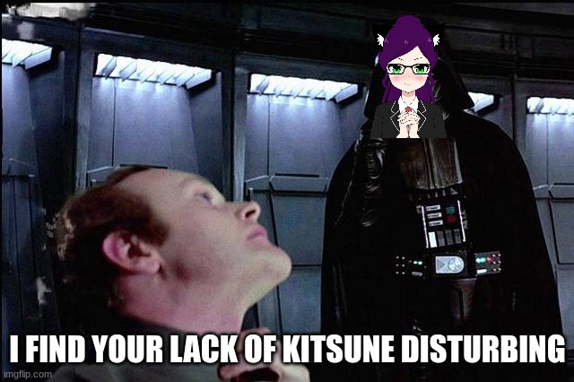 No dead it'ss not ded | I FIND YOUR LACK OF KITSUNE DISTURBING | image tagged in i find your lack of faith disturbing | made w/ Imgflip meme maker