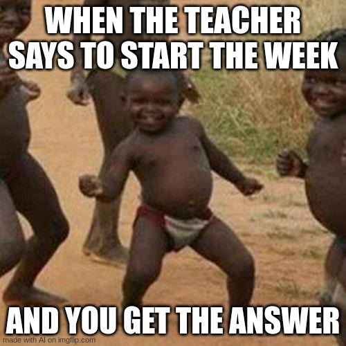 Third World Success Kid | WHEN THE TEACHER SAYS TO START THE WEEK; AND YOU GET THE ANSWER | image tagged in memes,third world success kid | made w/ Imgflip meme maker