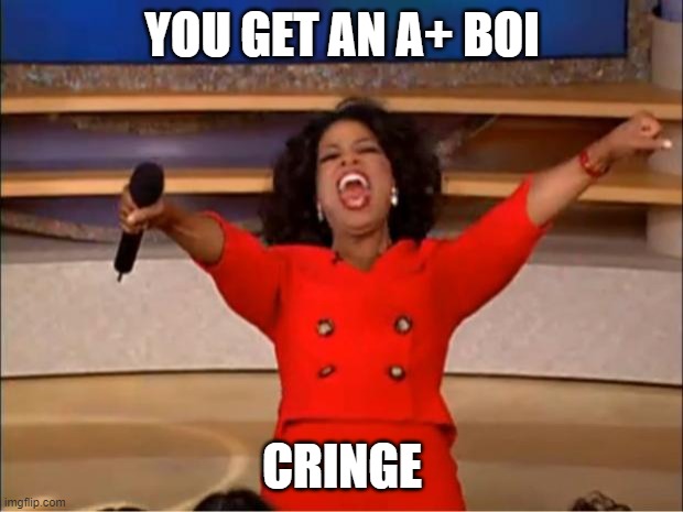 Oprah You Get A Meme | YOU GET AN A+ BOI CRINGE | image tagged in memes,oprah you get a | made w/ Imgflip meme maker