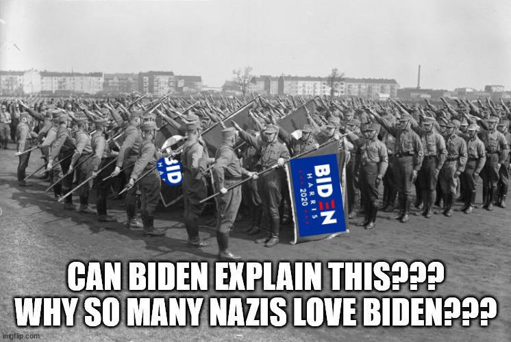 biden is loved by nazis, must make him a nazi | CAN BIDEN EXPLAIN THIS??? WHY SO MANY NAZIS LOVE BIDEN??? | image tagged in maga | made w/ Imgflip meme maker