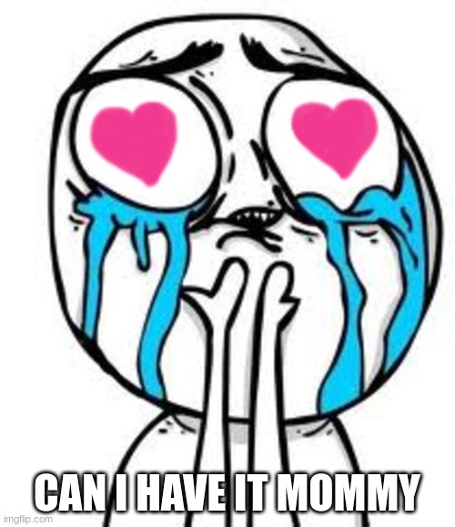 this is so cute | CAN I HAVE IT MOMMY | image tagged in this is so cute | made w/ Imgflip meme maker