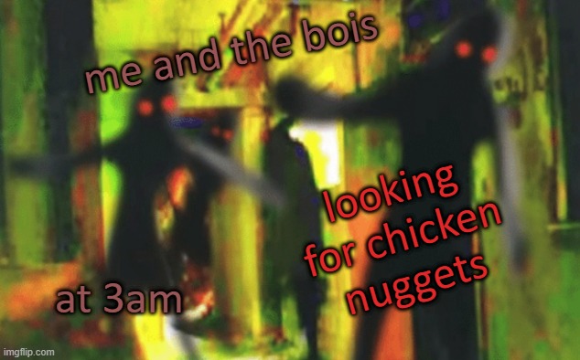 yum | me and the bois; looking for chicken nuggets; at 3am | image tagged in chicken nuggies | made w/ Imgflip meme maker
