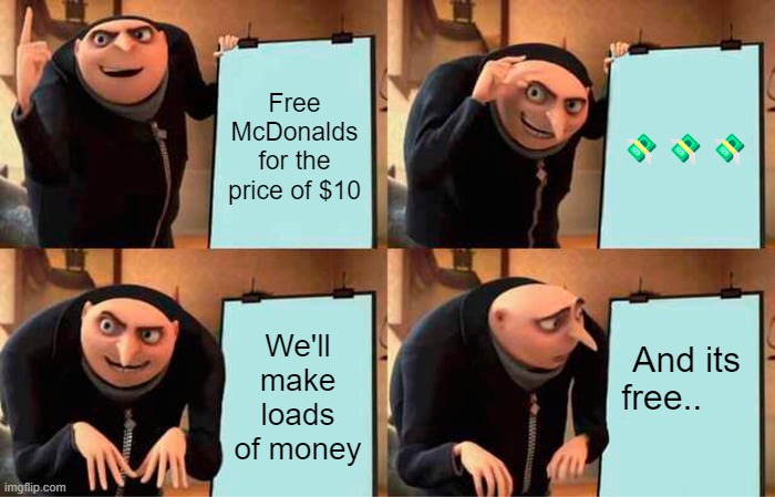 When you try to make money | Free McDonalds for the price of $10; 💸💸💸; We'll make loads of money; And its free.. | image tagged in memes,gru's plan,lol so funny,iq | made w/ Imgflip meme maker
