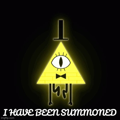 bill cipher says | I HAVE BEEN SUMMONED | image tagged in bill cipher says | made w/ Imgflip meme maker