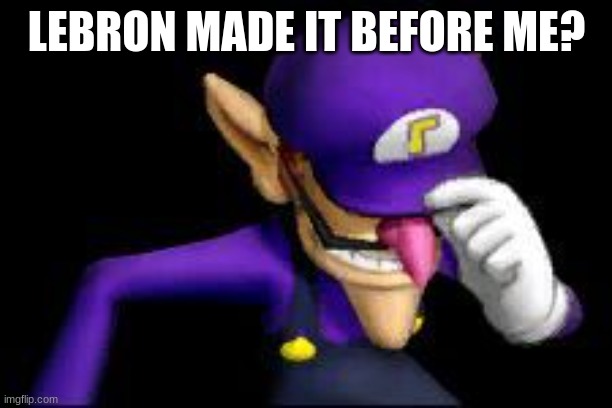 Waluigi sad | LEBRON MADE IT BEFORE ME? | image tagged in waluigi sad | made w/ Imgflip meme maker