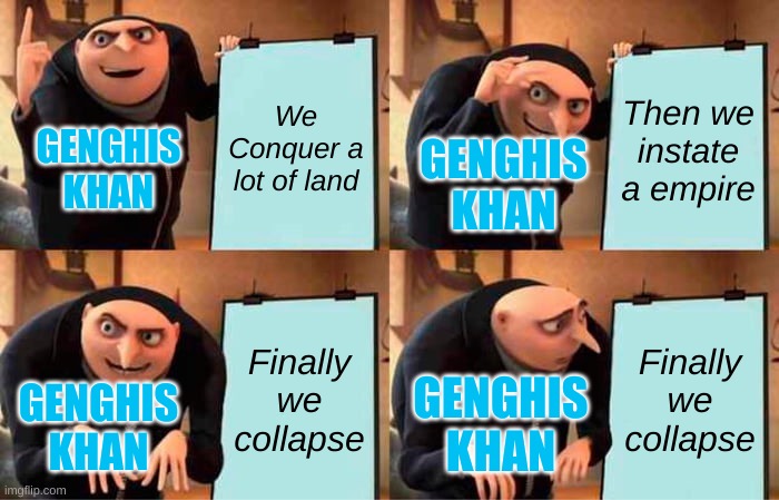 Gru's Plan | We Conquer a lot of land; Then we instate a empire; GENGHIS KHAN; GENGHIS KHAN; Finally we collapse; Finally we collapse; GENGHIS KHAN; GENGHIS KHAN | image tagged in memes,gru's plan,empire | made w/ Imgflip meme maker