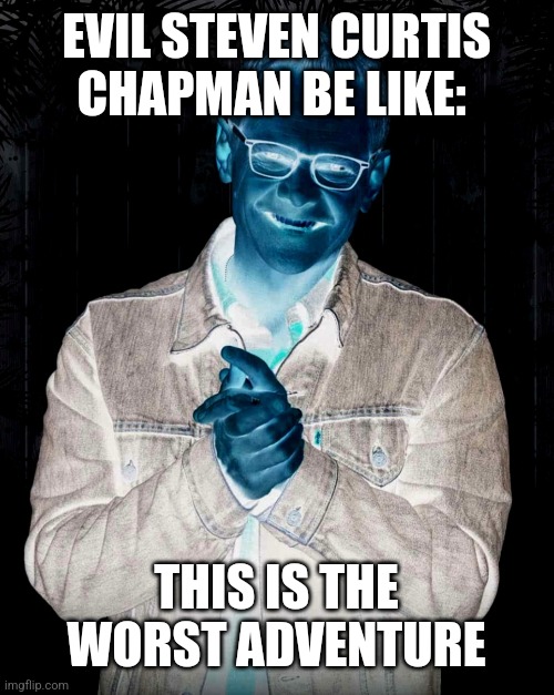 Evil Steven Curtis Chapman Be Like | EVIL STEVEN CURTIS CHAPMAN BE LIKE:; THIS IS THE WORST ADVENTURE | image tagged in theology,christianity,music meme | made w/ Imgflip meme maker