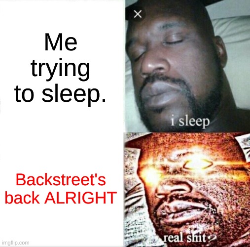 Sleeping Shaq | Me trying to sleep. Backstreet's back ALRIGHT | image tagged in memes,sleeping shaq | made w/ Imgflip meme maker