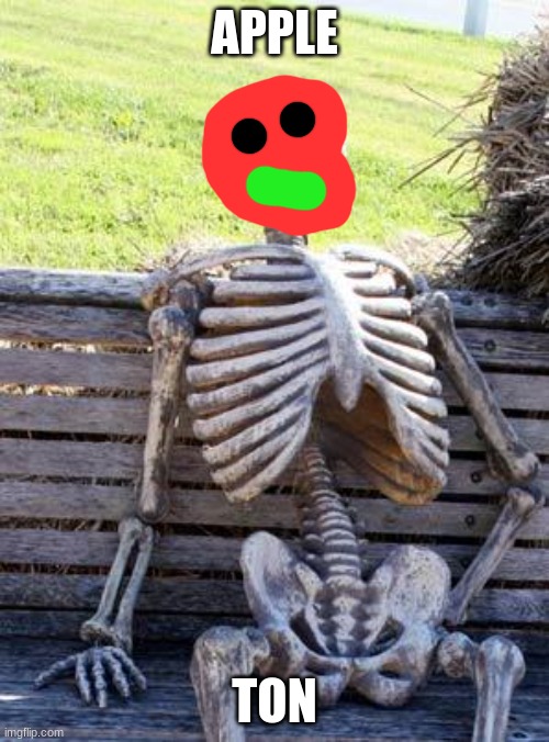 Waiting Skeleton Meme | APPLE; TON | image tagged in memes,waiting skeleton | made w/ Imgflip meme maker