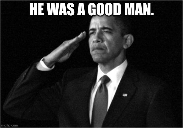 obama-salute | HE WAS A GOOD MAN. | image tagged in obama-salute | made w/ Imgflip meme maker