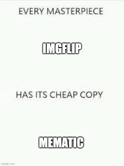 Every Masterpiece has its cheap copy | IMGFLIP; MEMATIC | image tagged in every masterpiece has its cheap copy | made w/ Imgflip meme maker