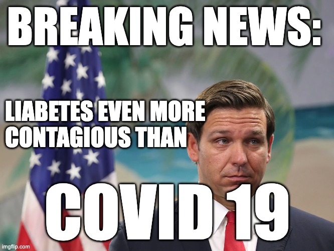 DeSantis Liabetes | BREAKING NEWS:; LIABETES EVEN MORE 
CONTAGIOUS THAN; COVID 19 | image tagged in liabetes,diabetes,ron desantis,corruption,florida | made w/ Imgflip meme maker