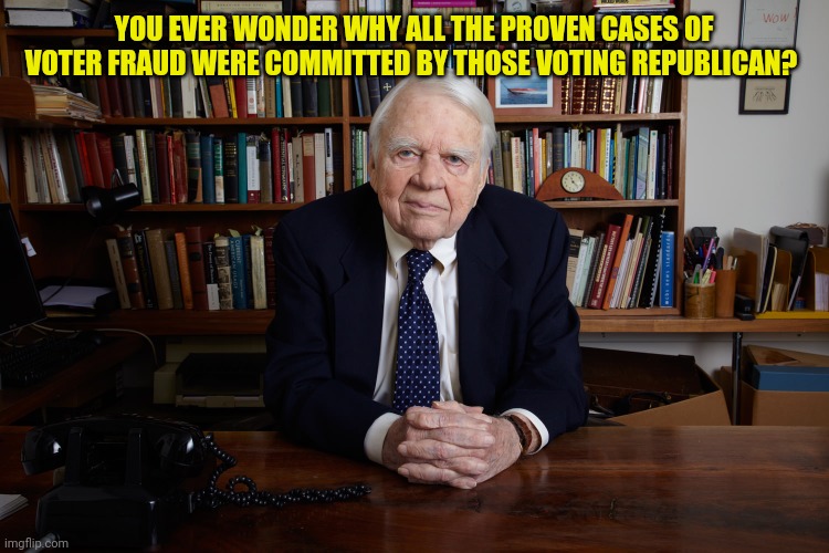 Andy Rooney | YOU EVER WONDER WHY ALL THE PROVEN CASES OF VOTER FRAUD WERE COMMITTED BY THOSE VOTING REPUBLICAN? | image tagged in andy rooney | made w/ Imgflip meme maker