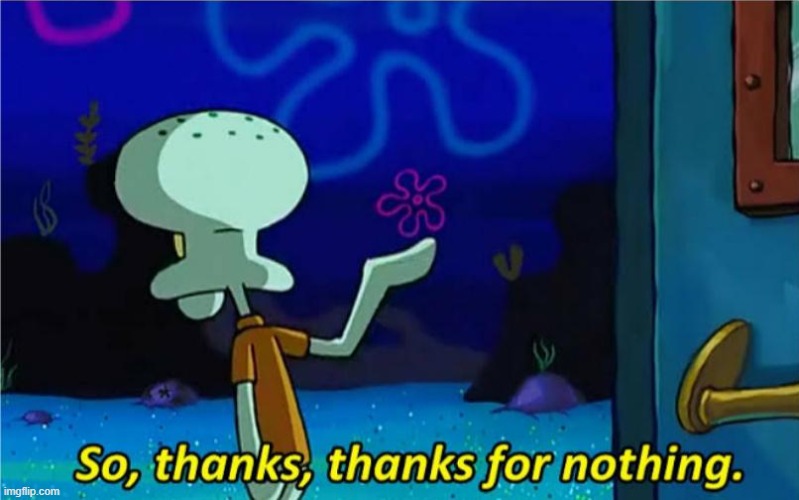 Squidward Thanks for nothing | image tagged in squidward thanks for nothing | made w/ Imgflip meme maker