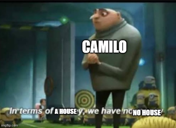In terms of money | CAMILO A HOUSE NO HOUSE | image tagged in in terms of money | made w/ Imgflip meme maker