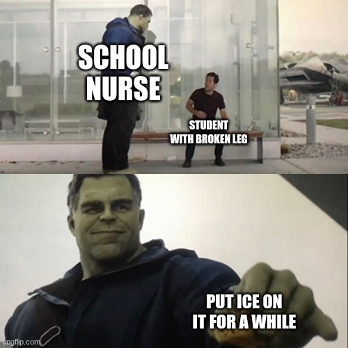 Hulk Taco | SCHOOL NURSE; STUDENT WITH BROKEN LEG; PUT ICE ON IT FOR A WHILE | image tagged in hulk taco | made w/ Imgflip meme maker