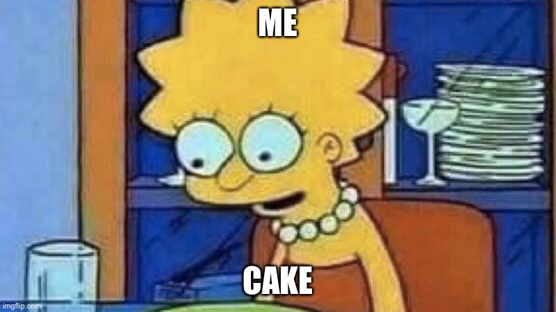 Lisa Simpson Dinner | ME; CAKE | image tagged in lisa simpson dinner | made w/ Imgflip meme maker