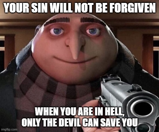 Gru Gun | YOUR SIN WILL NOT BE FORGIVEN WHEN YOU ARE IN HELL, ONLY THE DEVIL CAN SAVE YOU | image tagged in gru gun | made w/ Imgflip meme maker